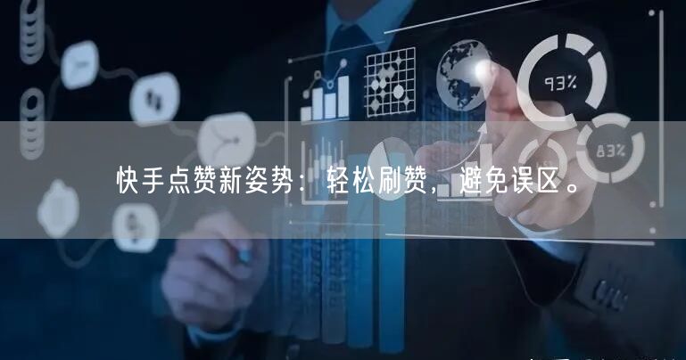 快手点赞新姿势：轻松刷赞，避免误区。