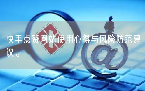 快手点赞网站使用心得与风险防范建议。