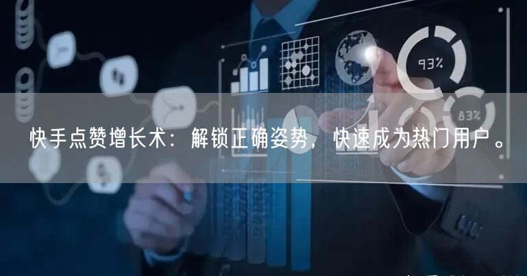 快手点赞增长术：解锁正确姿势，快速成为热门用户。