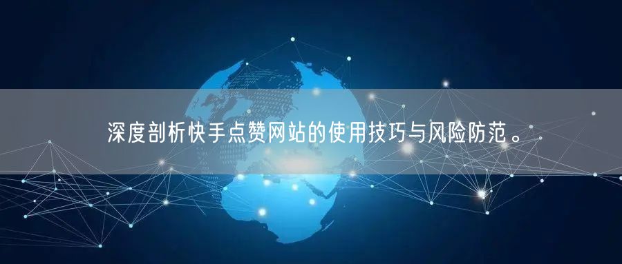 深度剖析快手点赞网站的使用技巧与风险防范。