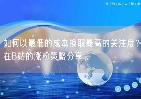 如何以最低的成本换取最高的关注度？在B站的涨粉策略分享。