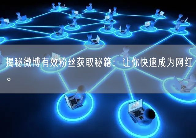 揭秘微博有效粉丝获取秘籍：让你快速成为网红。