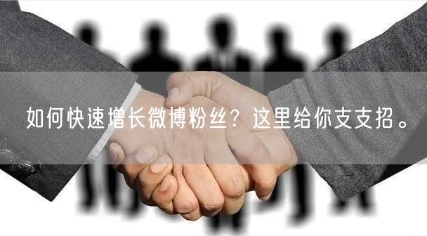 如何快速增长微博粉丝？这里给你支支招。