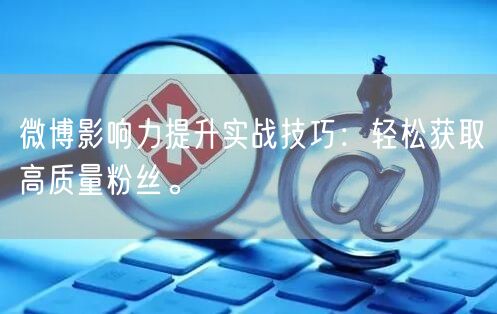 微博影响力提升实战技巧：轻松获取高质量粉丝。