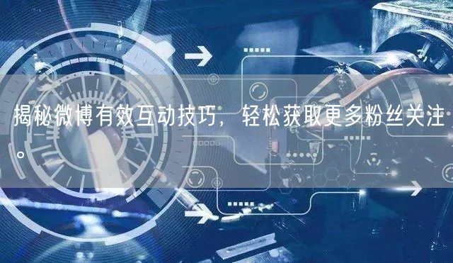 揭秘微博有效互动技巧，轻松获取更多粉丝关注。