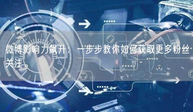 微博影响力飙升：一步步教你如何获取更多粉丝关注。