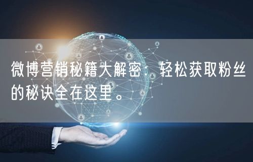 微博营销秘籍大解密：轻松获取粉丝的秘诀全在这里。