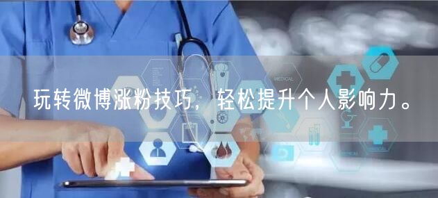 玩转微博涨粉技巧，轻松提升个人影响力。