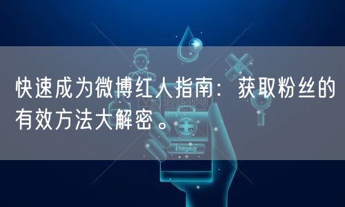 快速成为微博红人指南：获取粉丝的有效方法大解密。