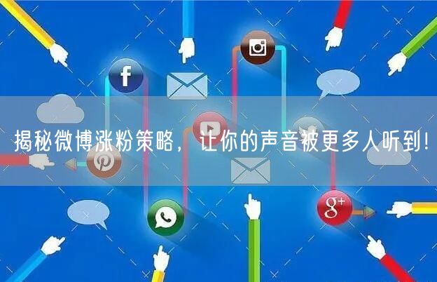 揭秘微博涨粉策略，让你的声音被更多人听到！