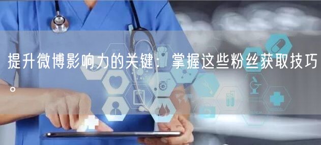 提升微博影响力的关键：掌握这些粉丝获取技巧。