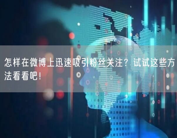 怎样在微博上迅速吸引粉丝关注？试试这些方法看看吧！