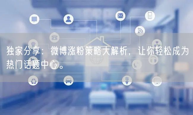 独家分享：微博涨粉策略大解析，让你轻松成为热门话题中心。