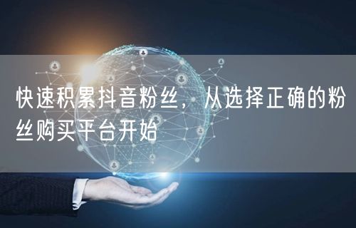 快速积累抖音粉丝，从选择正确的粉丝购买平台开始