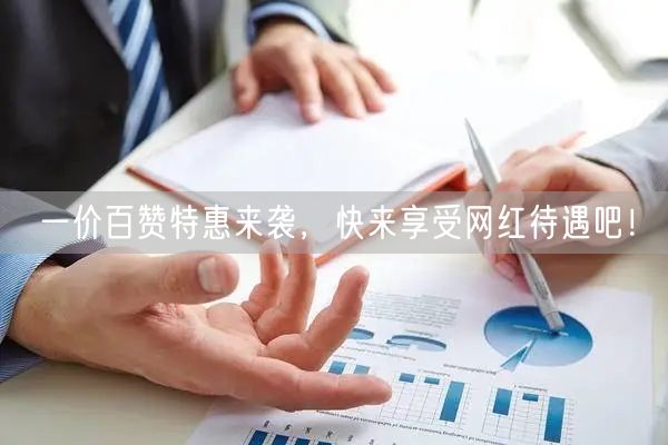 一价百赞特惠来袭，快来享受网红待遇吧！