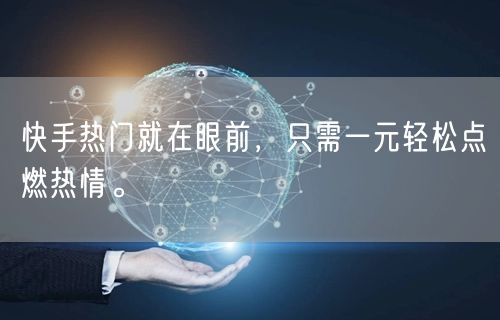 快手热门就在眼前，只需一元轻松点燃热情。