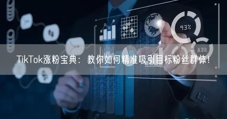 TikTok涨粉宝典：教你如何精准吸引目标粉丝群体！