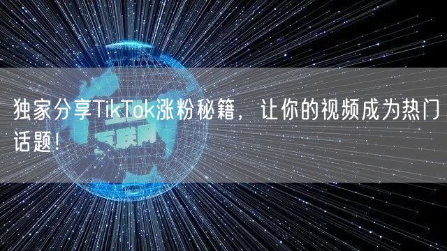 独家分享TikTok涨粉秘籍，让你的视频成为热门话题！