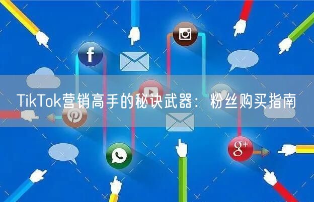 TikTok营销高手的秘诀武器：粉丝购买指南