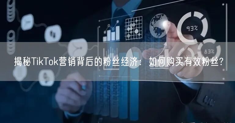 揭秘TikTok营销背后的粉丝经济：如何购买有效粉丝?