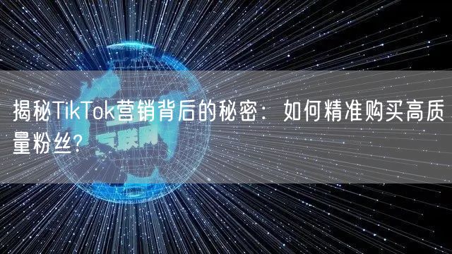 揭秘TikTok营销背后的秘密：如何精准购买高质量粉丝?
