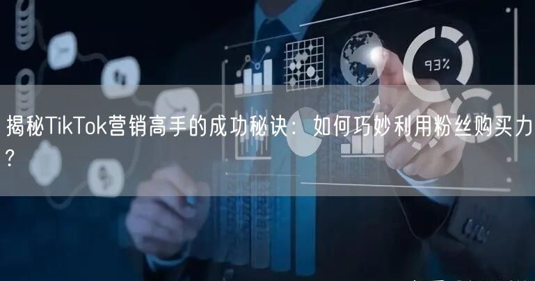 揭秘TikTok营销高手的成功秘诀：如何巧妙利用粉丝购买力?