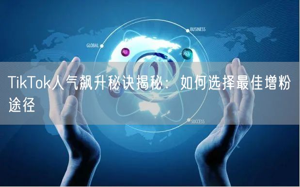 TikTok人气飙升秘诀揭秘：如何选择最佳增粉途径