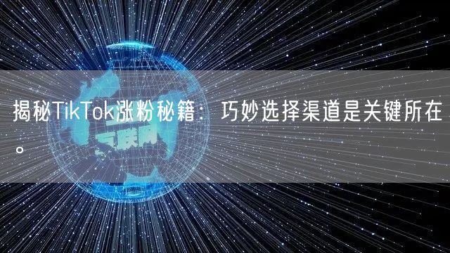 揭秘TikTok涨粉秘籍：巧妙选择渠道是关键所在。