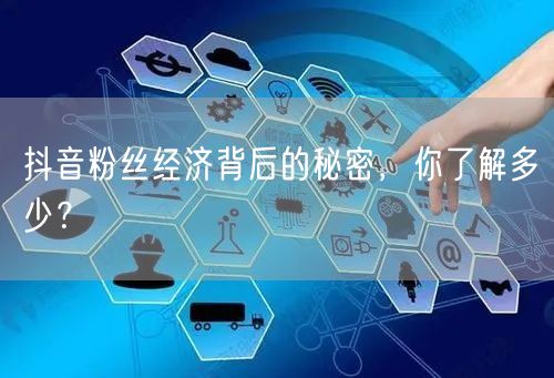 抖音粉丝经济背后的秘密，你了解多少？
