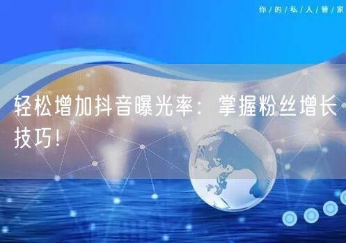 轻松增加抖音曝光率：掌握粉丝增长技巧！