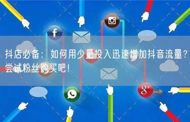 抖店必备：如何用少量投入迅速增加抖音流量？尝试粉丝购买吧！