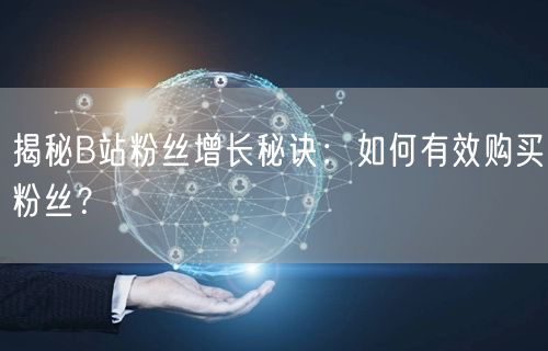 揭秘B站粉丝增长秘诀：如何有效购买粉丝？