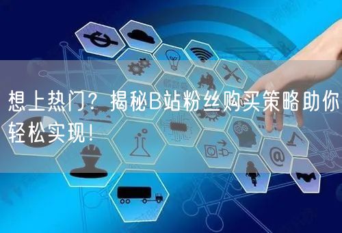 想上热门？揭秘B站粉丝购买策略助你轻松实现！