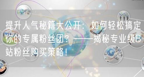 提升人气秘籍大公开：如何轻松搞定你的专属粉丝团？——揭秘专业级B站粉丝购买策略！