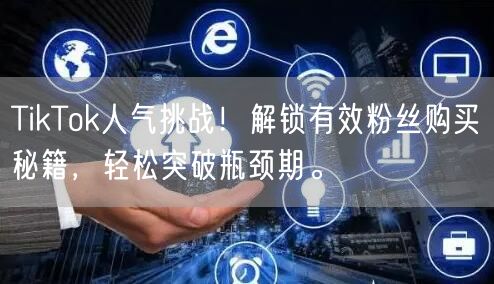 TikTok人气挑战！解锁有效粉丝购买秘籍，轻松突破瓶颈期。