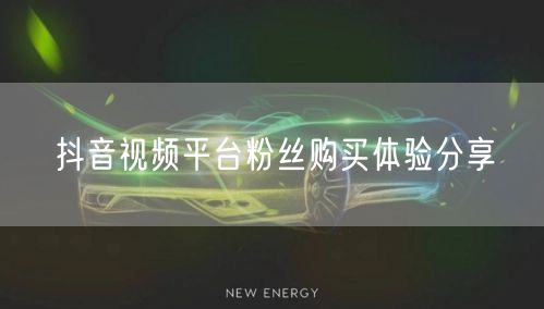 抖音视频平台粉丝购买体验分享