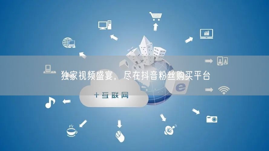 独家视频盛宴，尽在抖音粉丝购买平台