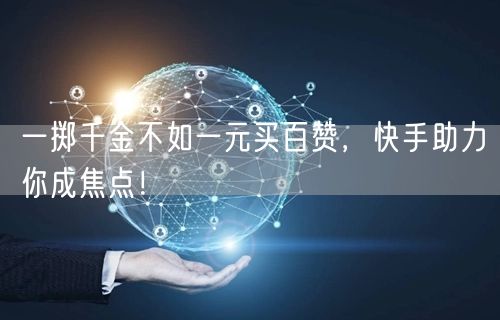 一掷千金不如一元买百赞，快手助力你成焦点！