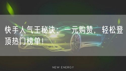 快手人气王秘诀：一元购赞，轻松登顶热门榜单！