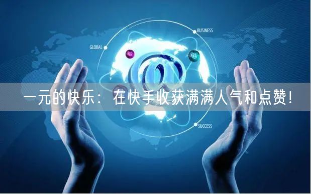 一元的快乐：在快手收获满满人气和点赞！
