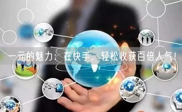一元的魅力：在快手，轻松收获百倍人气！