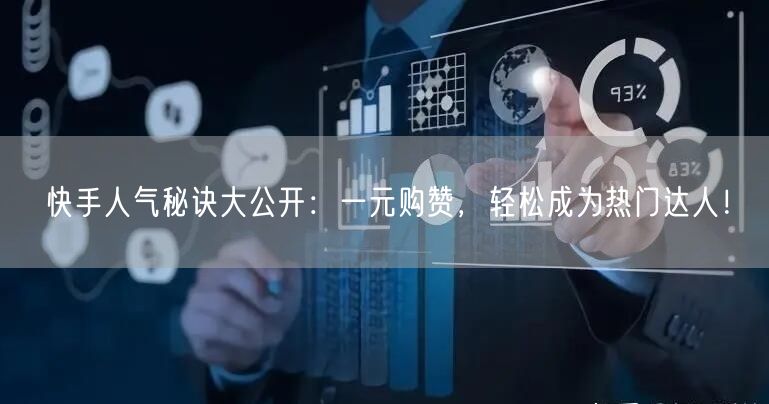 快手人气秘诀大公开：一元购赞，轻松成为热门达人！