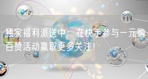 独家福利派送中：在快手参与一元购百赞活动赢取更多关注！