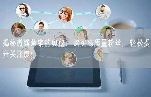 揭秘微博营销的奥秘：购买高质量粉丝，轻松提升关注度！