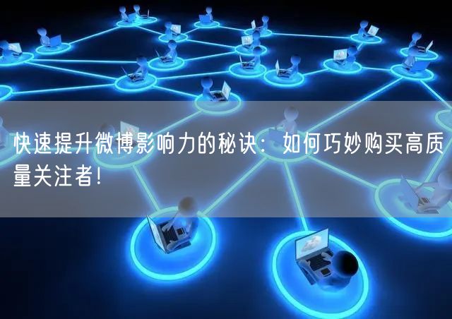 快速提升微博影响力的秘诀：如何巧妙购买高质量关注者！
