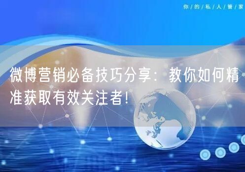 微博营销必备技巧分享：教你如何精准获取有效关注者！