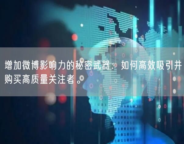 增加微博影响力的秘密武器：如何高效吸引并购买高质量关注者。