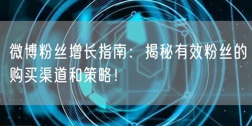 微博粉丝增长指南：揭秘有效粉丝的购买渠道和策略！