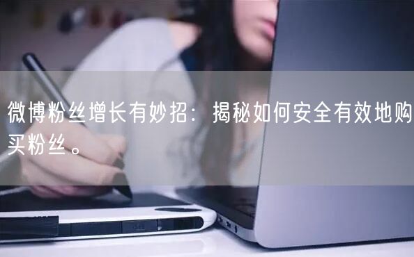 微博粉丝增长有妙招：揭秘如何安全有效地购买粉丝。