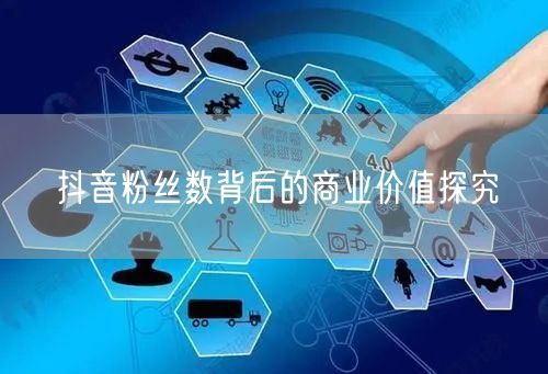抖音粉丝数背后的商业价值探究